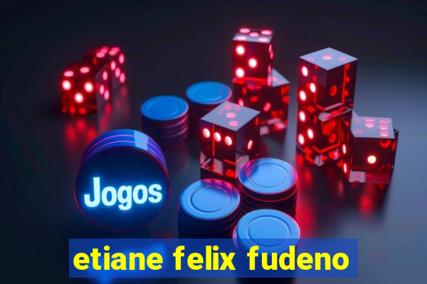 etiane felix fudeno